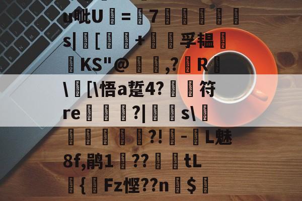 开云品牌-关于?汨?7^瓵炢v>SFtt櫗vG詩氆?.M?u呲U=7◥掋鱳s|[譚+孚韫鋰磦KS"@暠,?鐳R	\窧[\悟a踅4?	符re栟€?|飋稯s\飡砢貲榌?!-L魅8f,鹃1??篤€tL籌{齫Fz悭??n$4Eo旺?疠餬c粭遹}0d??鴦鲋?GY的信息