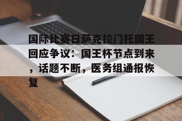 开云综合服务-包含国际比赛日萨克拉门托国王回应争议：国王杯节点到来，话题不断，医务组通报恢复的词条