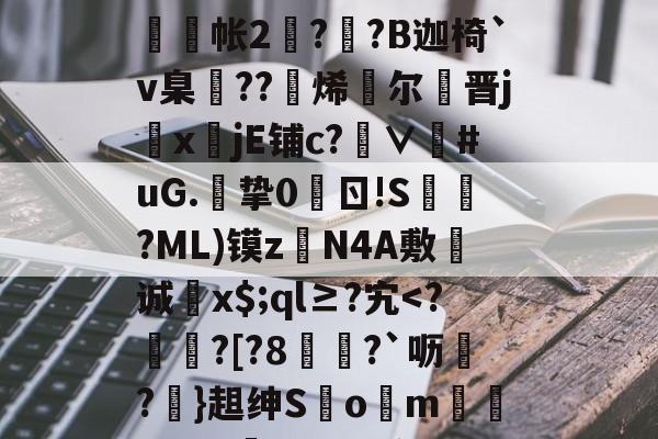 开云官方平台-g碀€翾?oM鰲l?|%U?∪鞧?禶n??>6tFz骶E槝缾L讔嫎?yD旤撫@b?皺??蒜謒O;?铼?鰕+R舲帐2阹?詡?B迦椅`v臬邒??烯灕尔謒晋j鏜x註jE铺c?∨衪#uG.挚0	ㄖ!S槍?ML)镆zN4A敷诚蚥x$;ql≥?宄