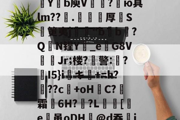 开云综合服务-包含欬煅??俬竃明?????V浦[??g?靼KD蘀??U嗓才O拡?~yt